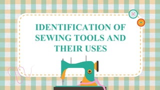 IDENTIFICATION OF
SEWING TOOLS AND
THEIR USES
 