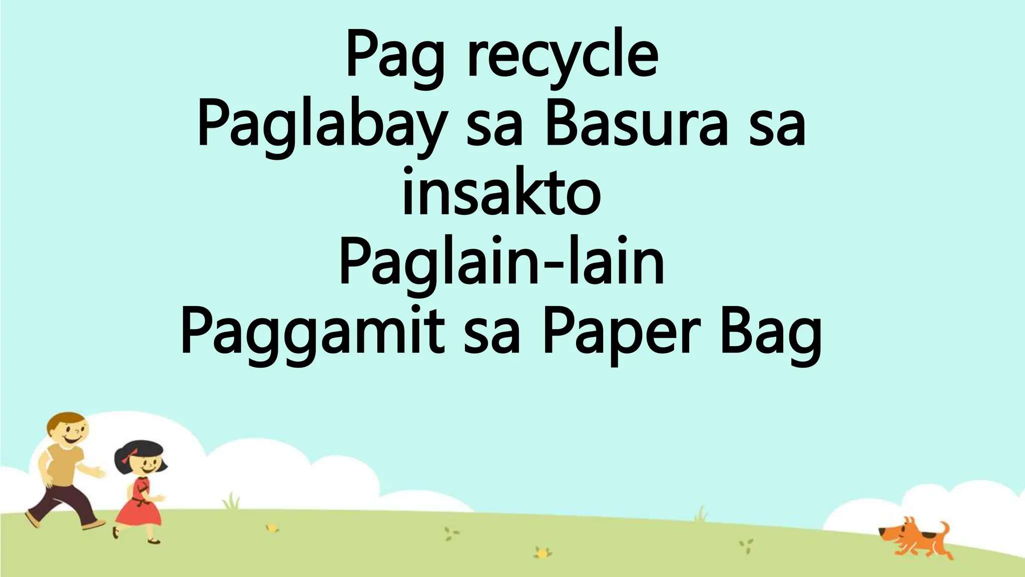 Pag recycle
Paglabay sa Basura sa
insakto
Paglain-lain
Paggamit sa Paper Bag