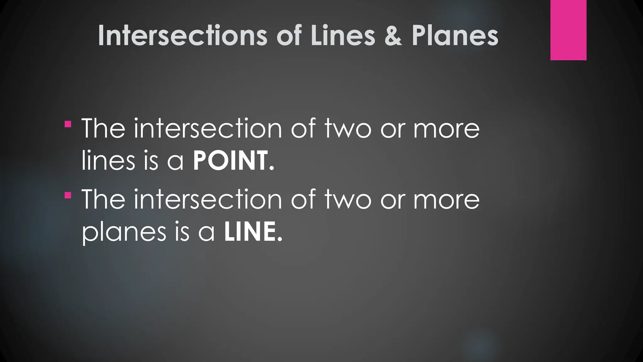 Intersections of Lines & Planes
 The intersection of two or more
lines is a POINT.
 The intersection of two or more
planes is a LINE.
 
