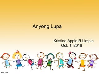 Anyong Lupa
Kristine Apple R.Limpin
Oct. 1, 2016
 