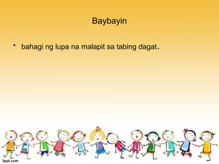 Baybayin
• bahagi ng lupa na malapit sa tabing dagat.
