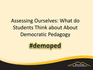 Assessing Ourselves: What do
Students Think about About
Democratic Pedagogy
 
