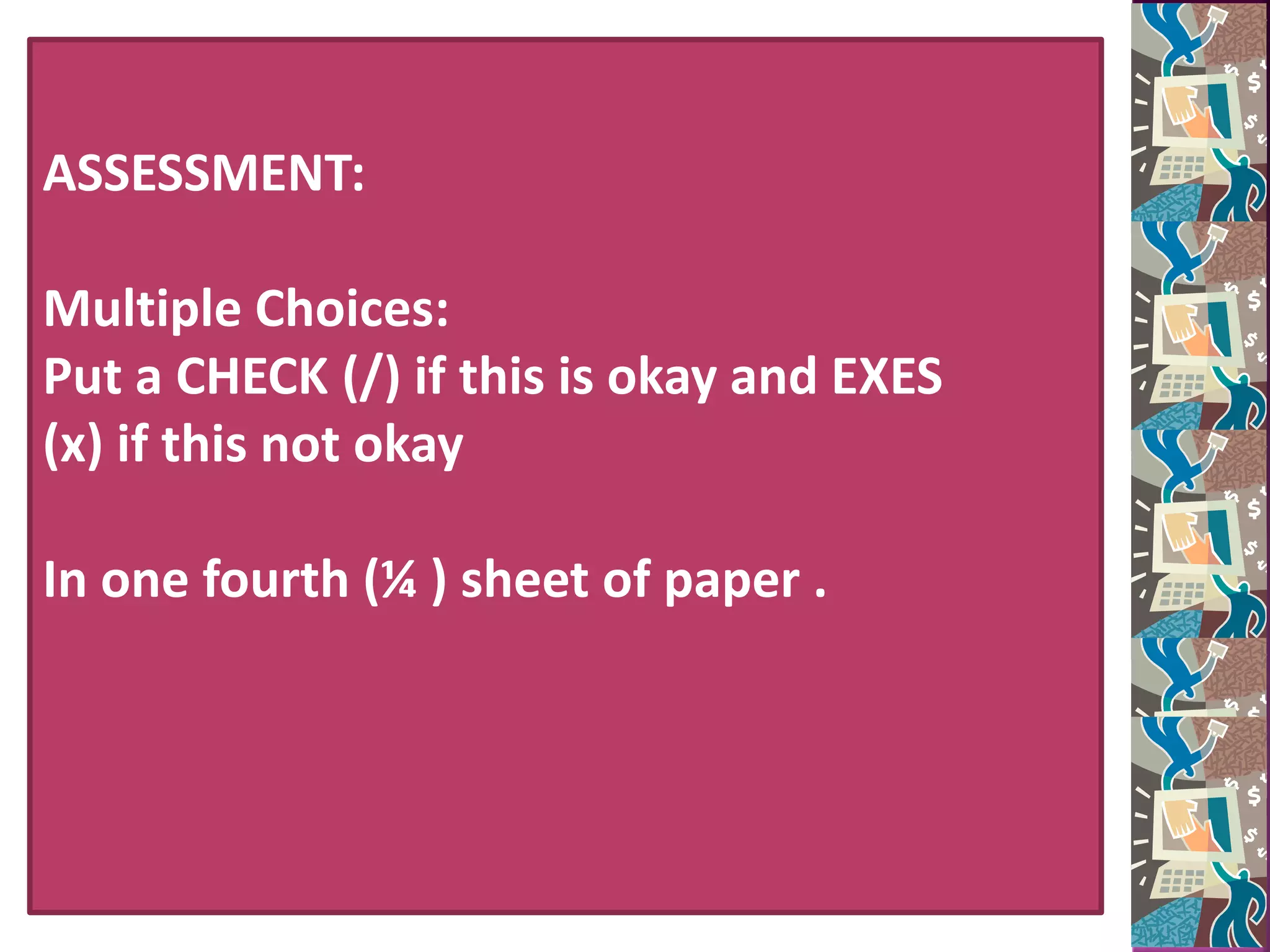 ASSESSMENT:
Multiple Choices:
Put a CHECK (/) if this is okay and EXES
(x) if this not okay
In one fourth (&frac14; ) sheet of paper .
 