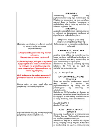 (Tapos na ang takdang oras. Bawat pangkat
ay pupunta sa harap para sa
pagpapaliwanag)
(Pakipaulat ng sunod2 ang bawat
seksyon.
Mauna ang seksyon 1,2,3…….)
(Sila nalng kaya paisipin u ng name
ng pangkat nila base sa nilalaman
ng seksyon na ipapaliwanag nila
para mas unique 😊pagandahan ng
name ng pangkat)
Hal. Seksyon 1. Pangkat Namana 😊
para madali nila matandaan hehe
Bigyan natin ng very good clap ang
pangkat ng katutubong Tagbanua.
Bigyan naman nating ng good job clap ang
pangkat ng katutubong Pala’wan.
SEKSYON 4
Mananatiling angkin ang
pagkamamamayan ng mga mamamayan ng
Pilipinas na mag-asawa ng mga dayuhan,
matangi kung sa kanilang kagagawan o
pagkukulang, sila ay ituturing sa ilalim ng
batas na nagtakwil nito.
SEKSYON 5
Ang dalawahang katapatan ng mamamayan
ay salungat sa kapakanang pambansa at
dapat lapatan ng kaukulang batas.
(Ang bawat pangkat ay isa-isang
magpapaliwanag at magbibigay ng
halimbawa ayon sa pamantayang kanilang
nabunot)
KATUTUBONG TAGBANUA
Seksyon 2
Ang ibig pong sabihin ng pamantayang ito,
kapag ang isang indibiduwal ay isinilang ng
isang katutubo, sya po ay maituturing na
agad na mamamayan ng Pilipinas.
Halimbawa: Si Jevin ay isinilang ng isang
katutubo. Si Jevin po ay agad ng
maituturing na mamamayan.
1,2,3 1,2,3 Very good! 3x
KATUTUBONG PALA’WAN
Seksyon 3
Batay po saaming pagkaunawa, maaari
pong mawala o matamo ang
pagkamamamayan ng isang tao sa
pamamagitan ng tinatawag na
naturalisasyon.
Halimbawa: Si Christopher ay dumaan sa
proseso ng naturalisayon sa ibang bansa, at
siya ngayon ay matatawag na mamamayan
na po ng dalawang bansa o dual citizen.
G double O, DJ O B
Good Job! 2x (3x)
KATUTUBONG CEBUANO
Seksyon 1
Kapag ang magulang mo ay mamamayang
Pilipino, ikaw ay Pilipino dahil namana mo
ang kanilang pagkamamamayan.
Halimbawa: Ang ina ni Jessabel ay Pilipino
at ang kaniyang ama ay Pilipino. Si Jessabel
ay maituturing na agad na mamamayang
 