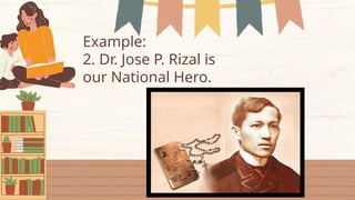 Example:
2. Dr. Jose P. Rizal is
our National Hero.
 
