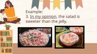 Example:
3. In my opinion, the salad is
sweeter than the jelly.
 
