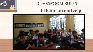 CLASSROOM RULES
1.Listen attentively.
 