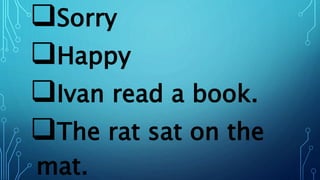 Sorry
Happy
Ivan read a book.
The rat sat on the
mat.
 