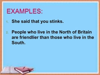 1. She said that you stinks.
2. People who live in the North of Britain
are friendlier than those who live in the
South.
 