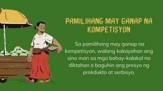 Sa pamilihang may ganap na
kompetisyon, walang kakayahan ang
sino man sa mga bahay-kalakal na
diktahan o baguhin ang presyo ng
prokdukto at serbisyo.
 