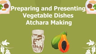 Preparing and Presenting
Vegetable Dishes
Atchara Making
 