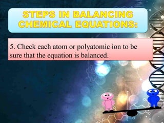5. Check each atom or polyatomic ion to be
sure that the equation is balanced.
 