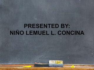 PRESENTED BY:
NIÑO LEMUEL L. CONCINA
 