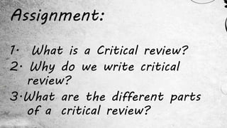 Agreement:Assignment:
1. What is a Critical review?
2. Why do we write critical
review?
3.What are the different parts
of a critical review?
 