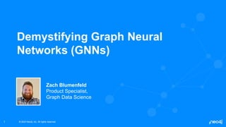 © 2023 Neo4j, Inc. All rights reserved.
© 2023 Neo4j, Inc. All rights reserved.
1
Demystifying Graph Neural
Networks (GNNs)
Zach Blumenfeld
Product Specialist,
Graph Data Science
 