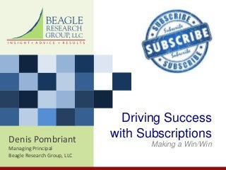 Denis Pombriant
Managing Principal
Beagle Research Group, LLC
Driving Success
with Subscriptions
Making a Win/Win
 