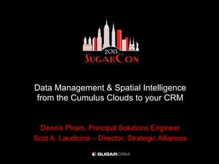 Data Management & Spatial Intelligence
from the Cumulus Clouds to your CRM
Dennis Pham, Principal Solutions Engineer
Scot A. Laudicina – Director, Strategic Alliances
 