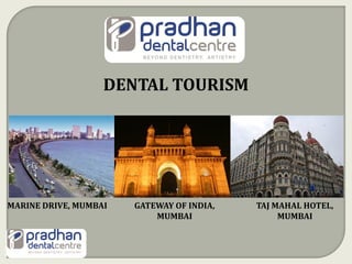 TAJ MAHAL HOTEL,
MUMBAI
MARINE DRIVE, MUMBAI GATEWAY OF INDIA,
MUMBAI
DENTAL TOURISM
 
