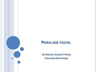 PARALISIS FACIAL

Dr.Octavio Duarte Frenky
  Internista-Neurologo
 