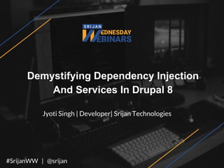 Demystifying Dependency Injection
And Services In Drupal 8
Jyoti Singh | Developer| Srijan Technologies
#SrijanWW | @srijan
 