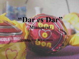 “Dar es Dar”Miniquest.  Alumna: Carla Carrasco. 