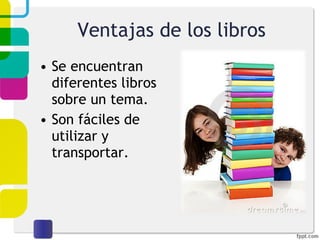 Ventajas de los libros Se encuentran diferentes libros sobre un tema. Son fáciles de utilizar y transportar. 