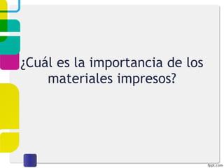 ¿Cuál es la importancia de los materiales impresos? 