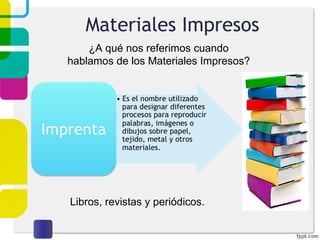 Materiales Impresos ¿A qué nos referimos cuando hablamos de los Materiales Impresos? Libros, revistas y periódicos. 