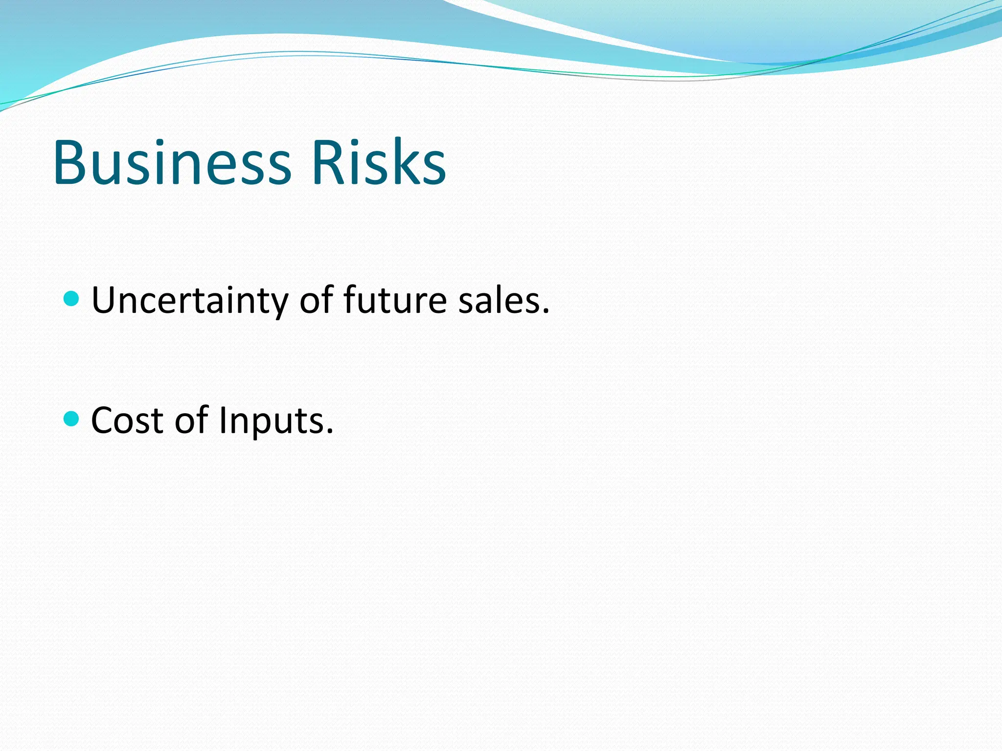 Business Risks
 Uncertainty of future sales.
 Cost of Inputs.
 