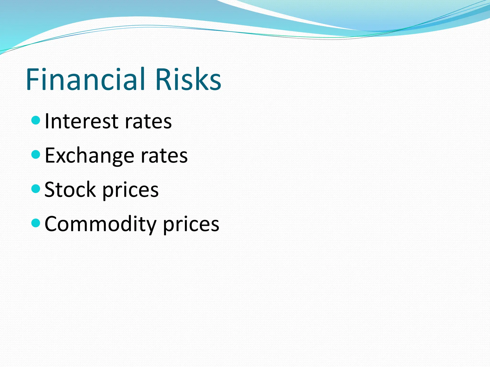 Financial Risks
Interest rates
Exchange rates
Stock prices
Commodity prices
 
