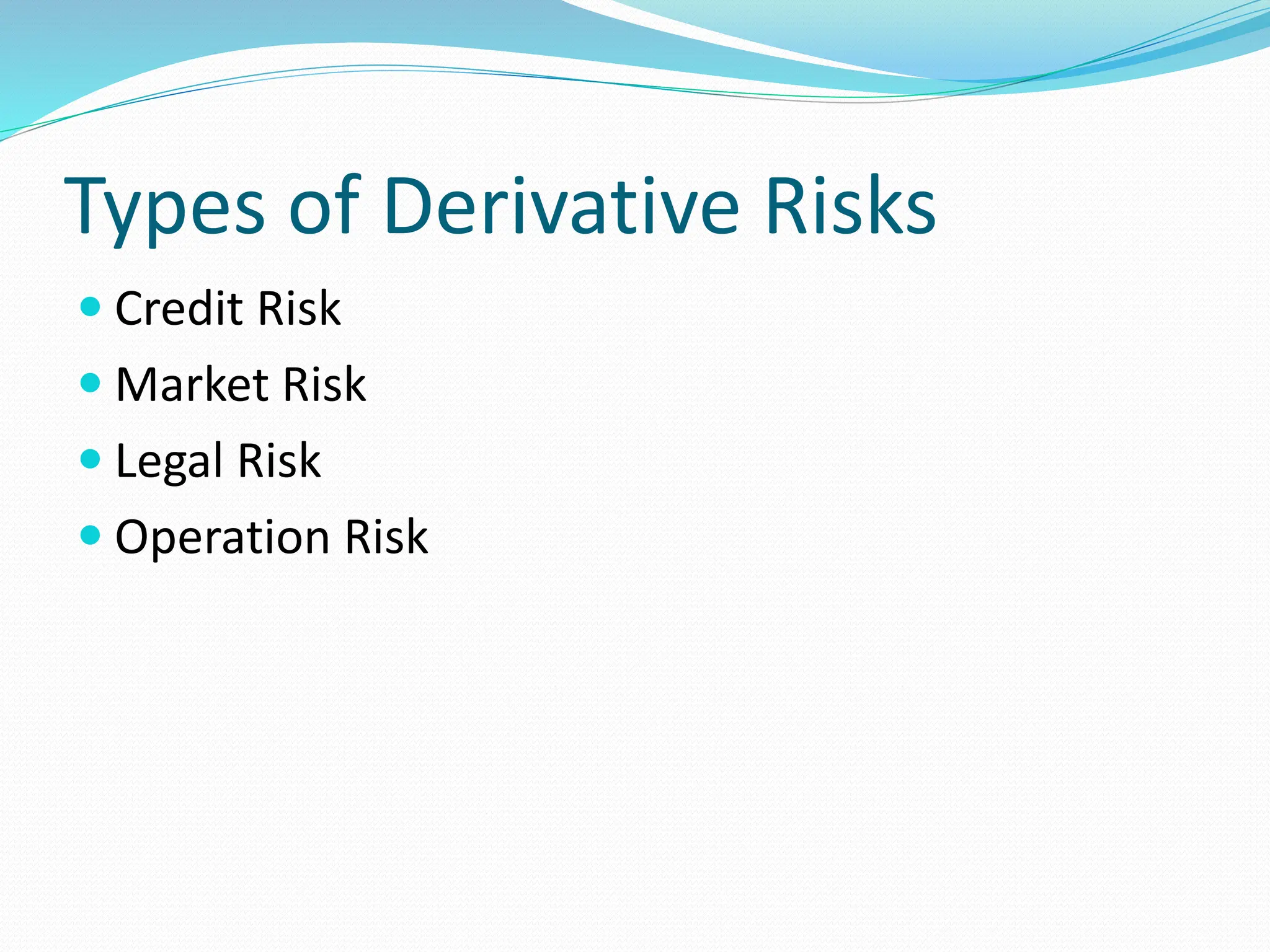 Types of Derivative Risks
 Credit Risk
 Market Risk
 Legal Risk
 Operation Risk
 