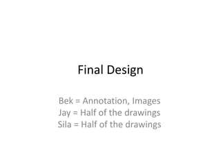 Final Design

Bek = Annotation, Images
Jay = Half of the drawings
Sila = Half of the drawings
 