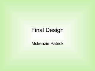 Final Design
Mckenzie Patrick
 