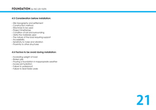 FOUNDATION by NG LEK YUEN
4.5 Consideration before installation:
- Site topography and settlement
- Construction method
- Machines to be used
- Project timeframes.
- Condition of soil and surrounding
- Verify the materials used
- The nature of the load requiring support
- Accessibility
- Sensitivity to noise and vibration
- Proximity to other structures
4.6 Factors to be avoid during installation:
- Exceeding weight of load
- Broken pile
- Pouring a foundation in inappropriate weather
- Excess soil hydration
- Failure to waterproof
- Failure to Seal Inside Leaks
21
 