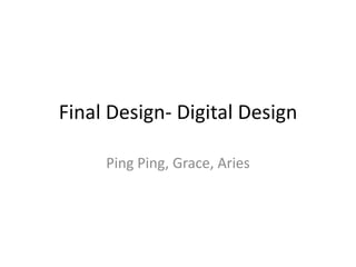 Final Design- Digital Design

     Ping Ping, Grace, Aries
 