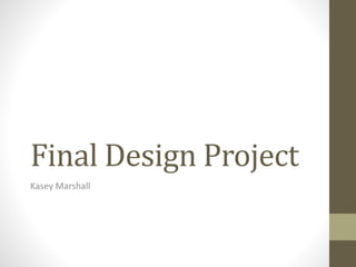 Final Design Project
Kasey Marshall
 