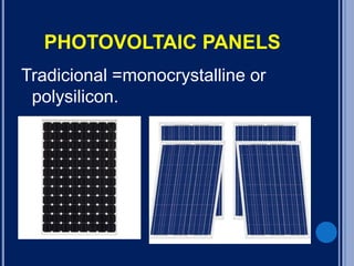 PHOTOVOLTAIC PANELS
Tradicional =monocrystalline or
polysilicon.
 