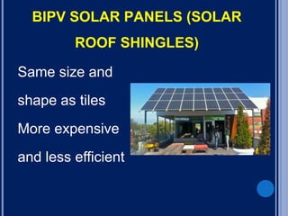 BIPV SOLAR PANELS (SOLAR
ROOF SHINGLES)
Same size and
shape as tiles
More expensive
and less efficient
 
