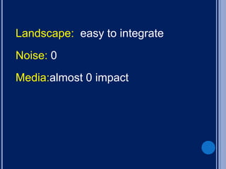 Landscape: easy to integrate
Noise: 0
Media:almost 0 impact
 