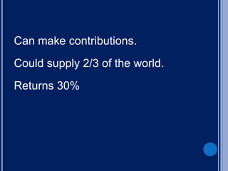 Can make contributions.
Could supply 2/3 of the world.
Returns 30%
 