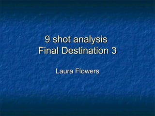9 shot analysis
Final Destination 3

    Laura Flowers
 