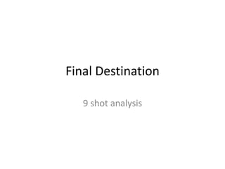 Final Destination

   9 shot analysis
 