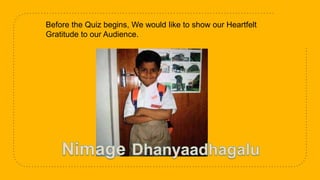 Before the Quiz begins, We would like to show our Heartfelt
Gratitude to our Audience.
 