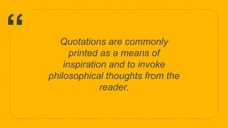 “ Quotations are commonly
printed as a means of
inspiration and to invoke
philosophical thoughts from the
reader.
34
 
