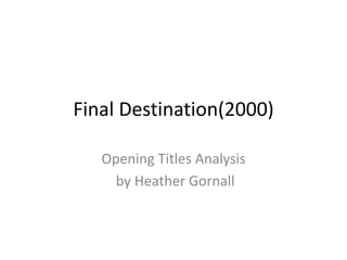 Final Destination(2000) 
Opening Titles Analysis 
by Heather Gornall 
 