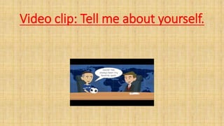 Video clip: Tell me about yourself.
 