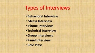 Types of Interviews
•Behavioral Interview
• Stress Interview
• Phone Interview
•Technical Interview
•Group interviews
•Panel Interview
•Role Plays
 