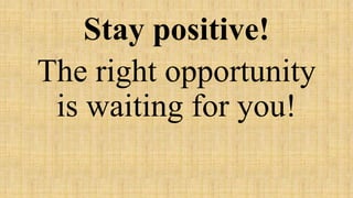 Stay positive!
The right opportunity
is waiting for you!
 