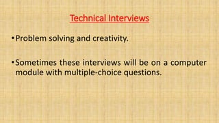 Technical Interviews
•Problem solving and creativity.
•Sometimes these interviews will be on a computer
module with multiple-choice questions.
 