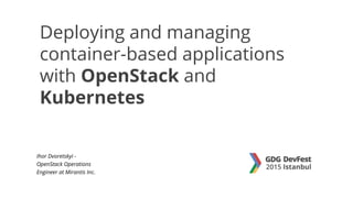 Deploying and managing
container-based applications
with OpenStack and
Kubernetes
Ihor Dvoretskyi -
OpenStack Operations
Engineer at Mirantis Inc.
 